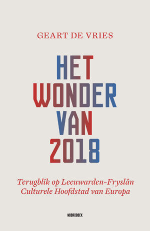 Het wonder van 2018. Terugblik op Leeuwarden-Fryslân Culturele Hoofdstad van Europa